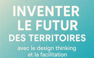 Inventer le futur des territoires avec le design thinking et la facilitation 